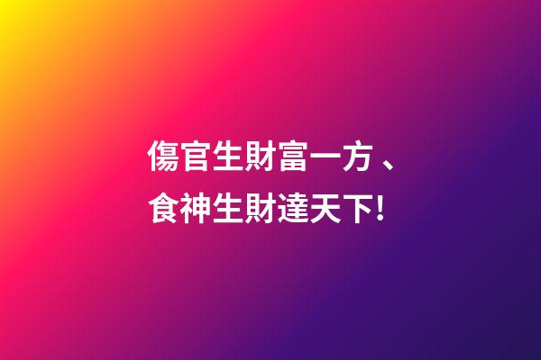 傷官生財富一方、食神生財達天下!